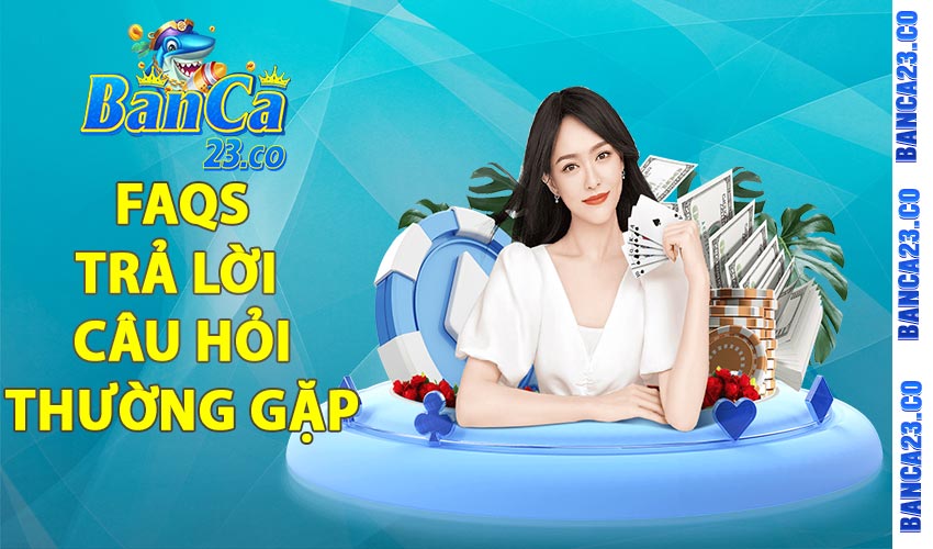 FAQs – Tổng hợp câu hỏi thường gặp banca23