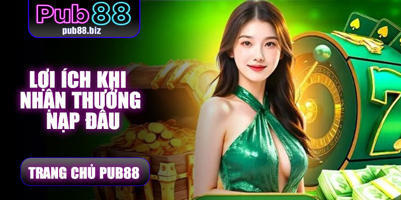 Lợi ích khi nhận thưởng nạp đầu Pub88