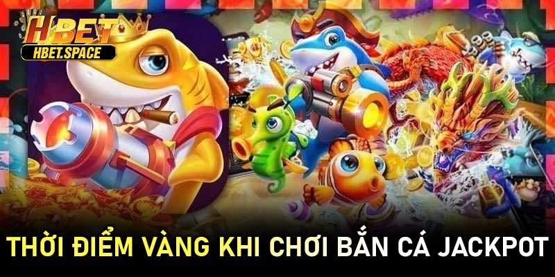 Thời Điểm Vàng Khi Chơi Bắn Cá Jackpot
