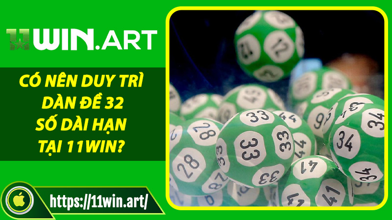 Có nên duy trì Dàn Đề 32 Số dài hạn tại 11win?